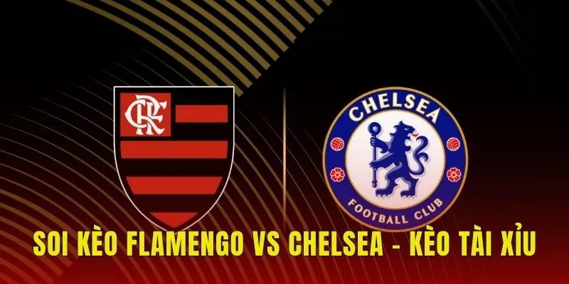 Soi kèo Flamengo vs Chelsea - Kèo tài xỉu