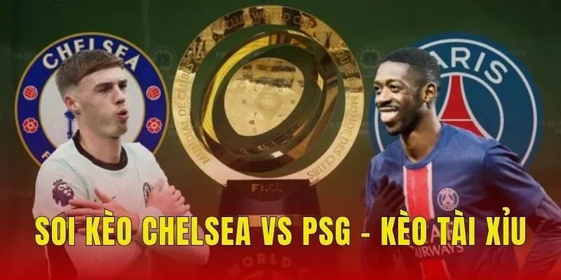 Soi kèo Chelsea vs PSG ở kèo tài xỉu