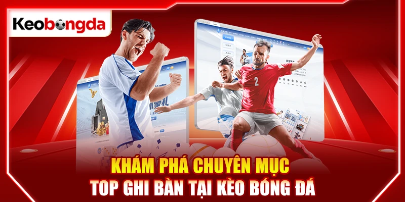Khám phá chuyên mục top ghi bàn tại kèo bóng đá